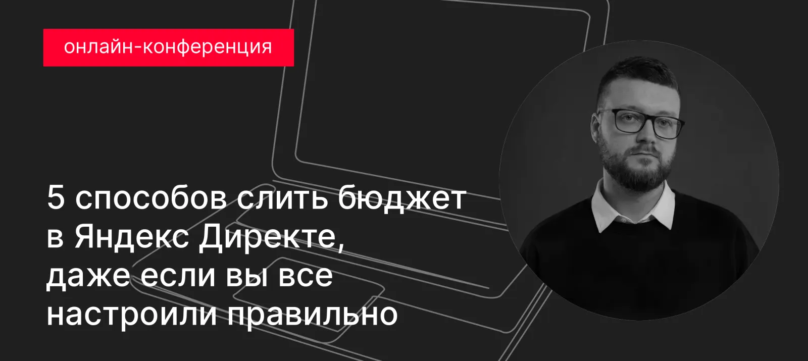 Онлайн-конференция. 5 способов слить бюджет в Яндекс Директе, даже если вы все настроили правильно
